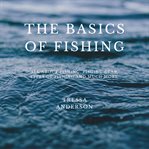 The Basics of Fishing : all about fishing, fishing gear, types of fishing and much more cover image