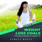 Weight Loss Goals: A Visualization Meditation of a Healthier You : a visualization meditation of a healthier you cover image