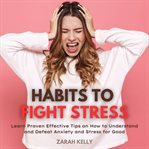 Habits to Fight Stress : learn proven effective tips on how to understand and defeat anxiety and stress for good cover image