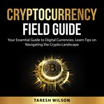 Cryptocurrency Field Guide : your essential guide to digital currencies cover image