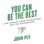 You Can Be the Best : life lessons from the butcher and the businessman cover image