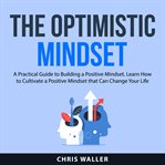 The optimistic mindset : a practical guide to building a positive mindset cover image