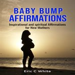 Baby bump affirmations : inspirational and spiritual affirmations for new mothers cover image
