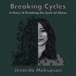 Breaking Cycles-A Story of Breaking the Cycle of Abuse : A Story of Breaking the Cycle of Abuse cover image