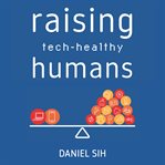 Raising tech-healthy humans : healthy humans cover image