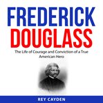 Frederick Douglass : the life of courage and conviction of a true American hero cover image