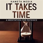 It Takes Time: A Meditation for Patience : a meditation for patience cover image