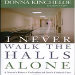 I Never Walk the Halls Alone : a nurse's private collection of God's critical care cover image