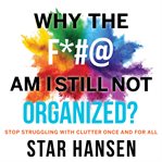 Why the F*#@ Am I Still Not Organized? : stop struggling with clutter once and for all cover image