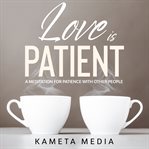 Love Is Patient: A Meditation for Patience With Other People : a meditation for patience with other people cover image