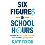 Six Figures in School Hours : how to run a successful business and still be a good parent cover image