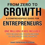 From Zero to Growth: A Comprehensive Guide for Entrepreneurs : A Comprehensive Guide for Entrepreneurs cover image