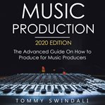 Music Production: The Advanced Guide on How to Produce for Music Producers : The Advanced Guide on How to Produce for Music Producers cover image