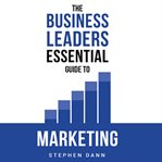 The Business Leaders Essential Guide to Marketing cover image