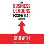 The Business Leaders Essential Guide to Growth cover image