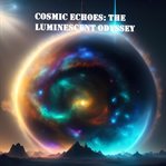 Cosmic Echoes: The Luminescent Odyssey : The Luminescent Odyssey cover image