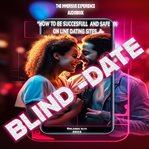 Blind Date: How to Be Successful and Safe in On-Line Dating Sites : how to be successful and safe in on line dating sites cover image