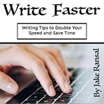 Write Faster : writing tips to double your speed and save time cover image