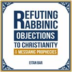 Refuting Rabbinic Objections to Christianity & Messianic Prophecies cover image