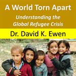 A World Torn Apart : understanding the global refugee crisis cover image