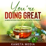 You're Doing Great: A Meditation for Patience With Yourself : A Meditation for Patience With Yourself cover image