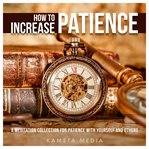 How to Increase Patience: A Meditation Collection for Patience With Yourself and Others : A Meditation Collection for Patience With Yourself and Others cover image