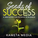 Seeds of Success: A Meditation for Patience in Business : A Meditation for Patience in Business cover image