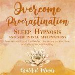 Overcome Procrastination: Sleep Hypnosis and Subliminal Affirmations : Sleep Hypnosis and Subliminal Affirmations cover image