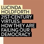 21st-Century Virtues : how they are failing our democracy cover image