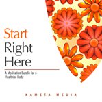 Start Right Here: A Meditation Bundle for a Healthier Body : A Meditation Bundle for a Healthier Body cover image