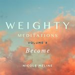 Weighty Meditations. Volume 4 : Become cover image