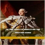 The Time Travels of Arabella and Tom : Crazy King George cover image
