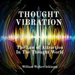 Thought Vibration : The Law of Attraction in the Thought World cover image