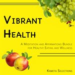 Vibrant Health : A Meditation and Affirmations Bundle for Healthy Eating and Wellness cover image