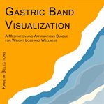 Gastric Band Visualization : A Meditation and Affirmations Bundle for Weight Loss and Wellness cover image