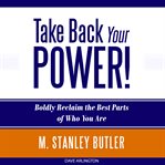 Take Back Your Power! : Boldly Reclaim the Best Parts of Who You Are cover image