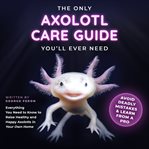 The Only Axolotl Care Guide You'll Ever Need cover image