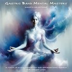 Gastric Band Mental Mastery : A Visualization Meditation and Affirmations Bundle for Weight Loss cover image