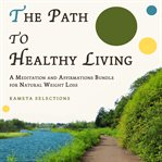 The Path to Healthy Living : A Meditation and Affirmations Bundle for Natural Weight Loss cover image