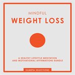 Mindful Weight Loss : A Healthy Lifestyle Meditation and Motivational Affirmations Bundle cover image