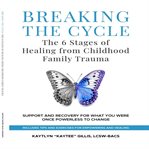 Breaking the Cycle : The 6 Stages of Healing From Childhood Family Trauma cover image