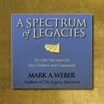 A spectrum of legacies : the gifts you leave for your children and community cover image