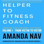 Helper to fitness coach. Volume 1 : from victim to victor cover image