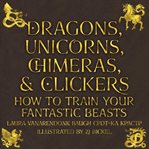 Dragons, unicorns, chimeras, & clickers : how to train your fantastic beasts cover image