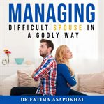 Managing a difficult spouse in a godly way cover image