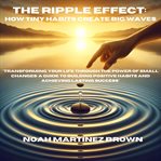 The Ripple Effect : How Tiny Habits Create Big Waves cover image