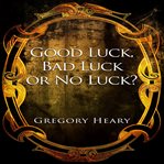 Good Luck, Bad Luck or No Luck? cover image
