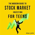 The Modern Guide to Stock Market Investing for Teens cover image