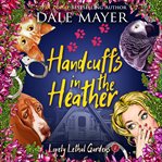 Handcuffs in the Heather : Lovely Lethal Gardens cover image