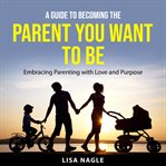 A guide to becoming the parent you want to be cover image